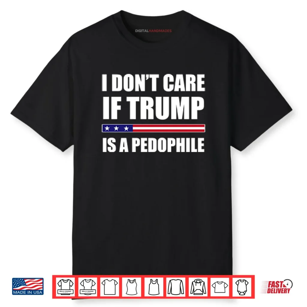 I Don’t Care If Trump Is A Pedophile Shirt
