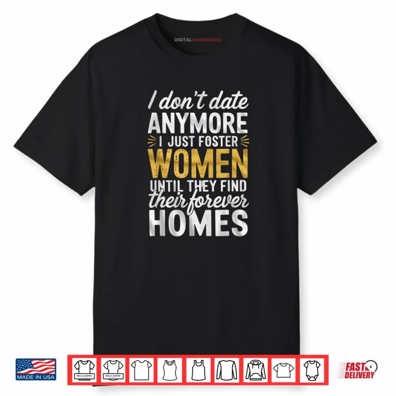 I Don’t Date Anymore Just Foster Women Until They Find Homes Shirt