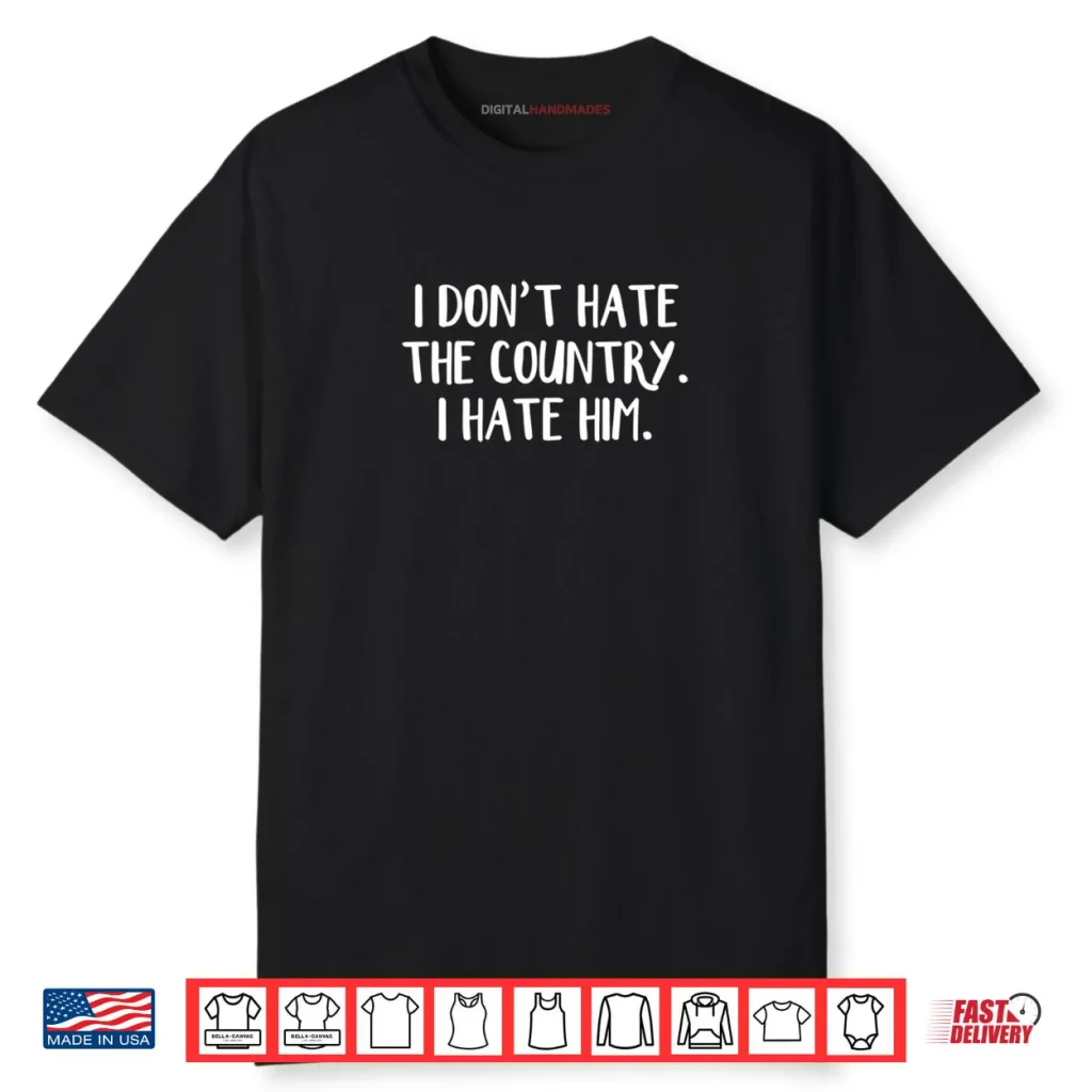 I Don’t Hate The Country I Hate Him Shirt