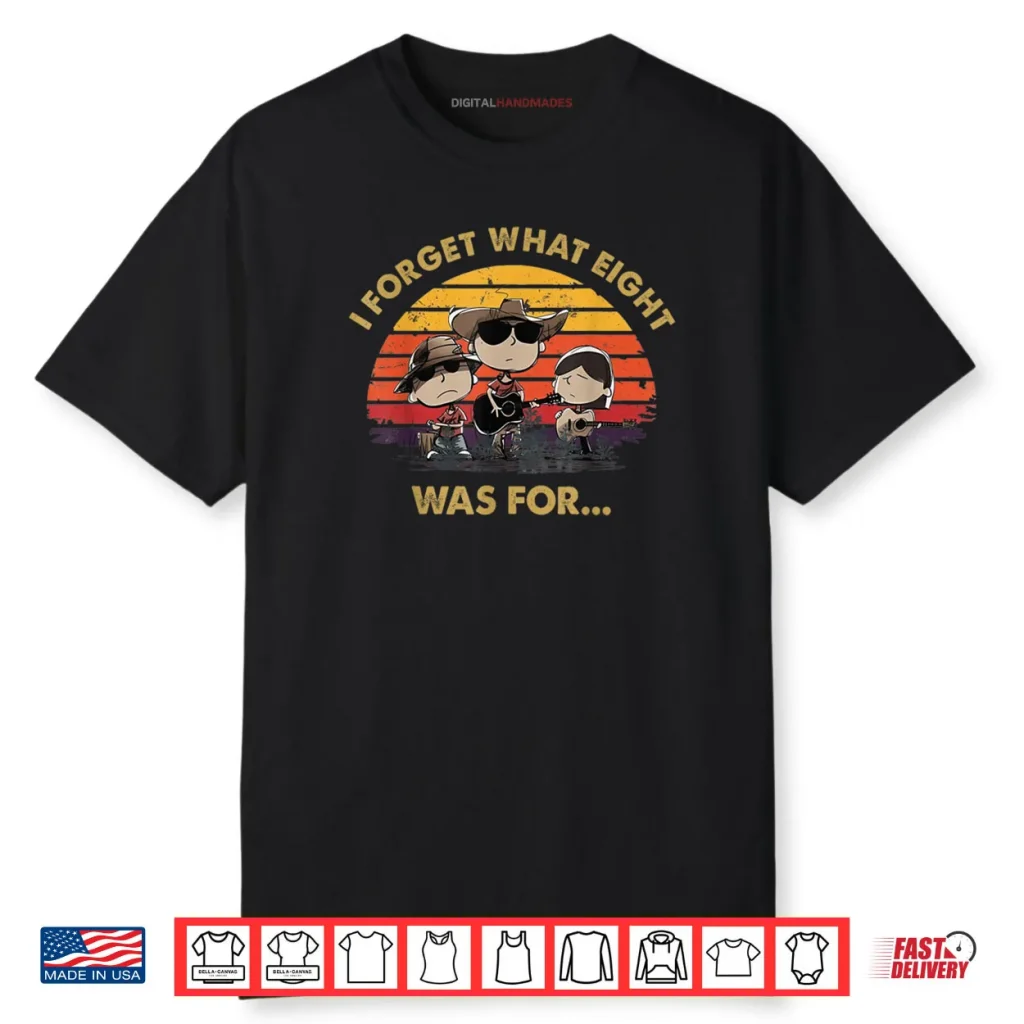 I Forget What Eight was for Shirt 1 I Forget What Eight was for Shirt