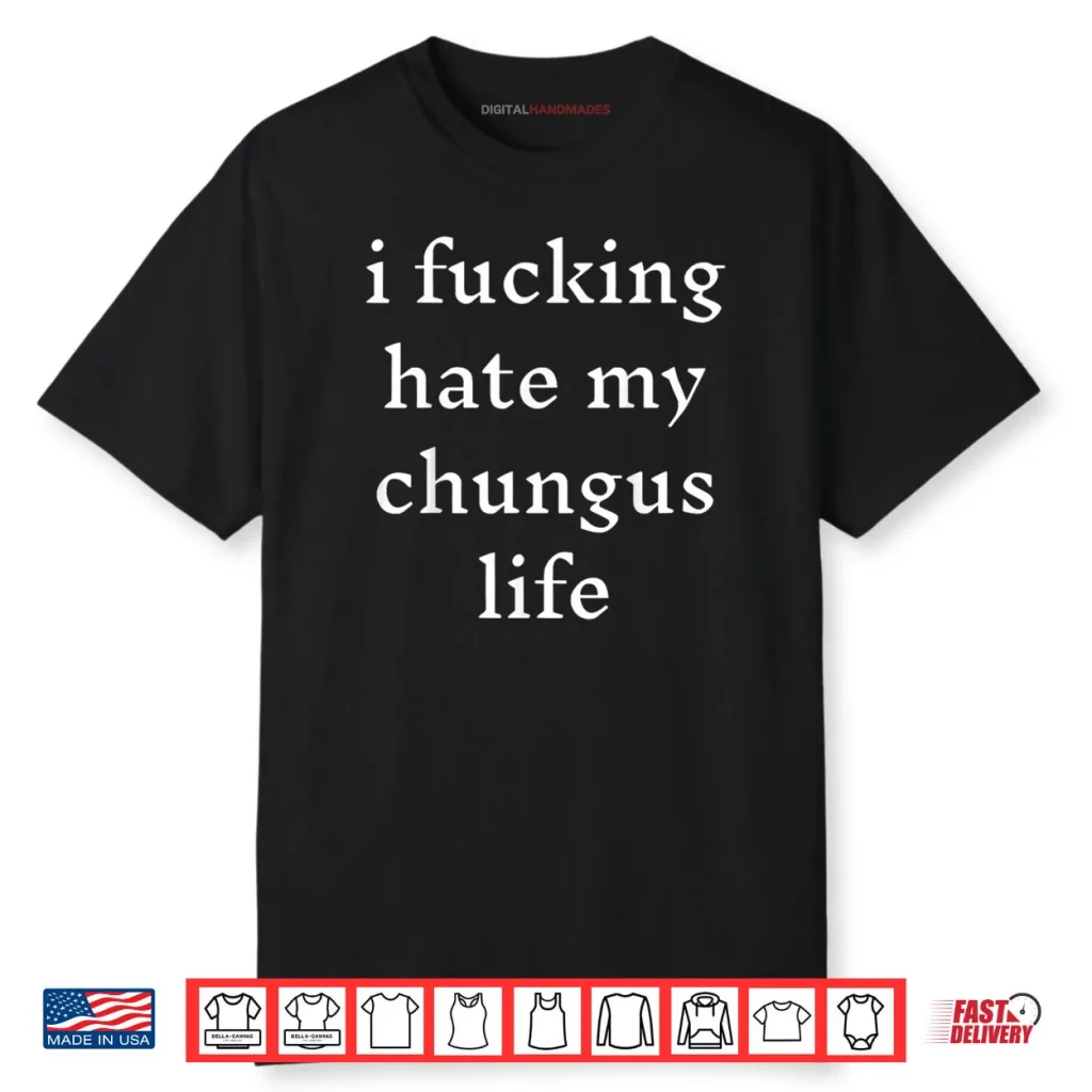 I Fucking Hate My Chungus Life Shirt 1 I Fucking Hate My Chungus Life Shirt