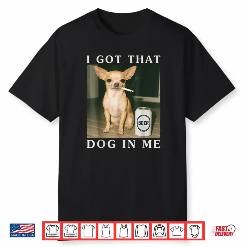 I Got That Dog in Me Funny Chihuahua Smoking Beer Shirt