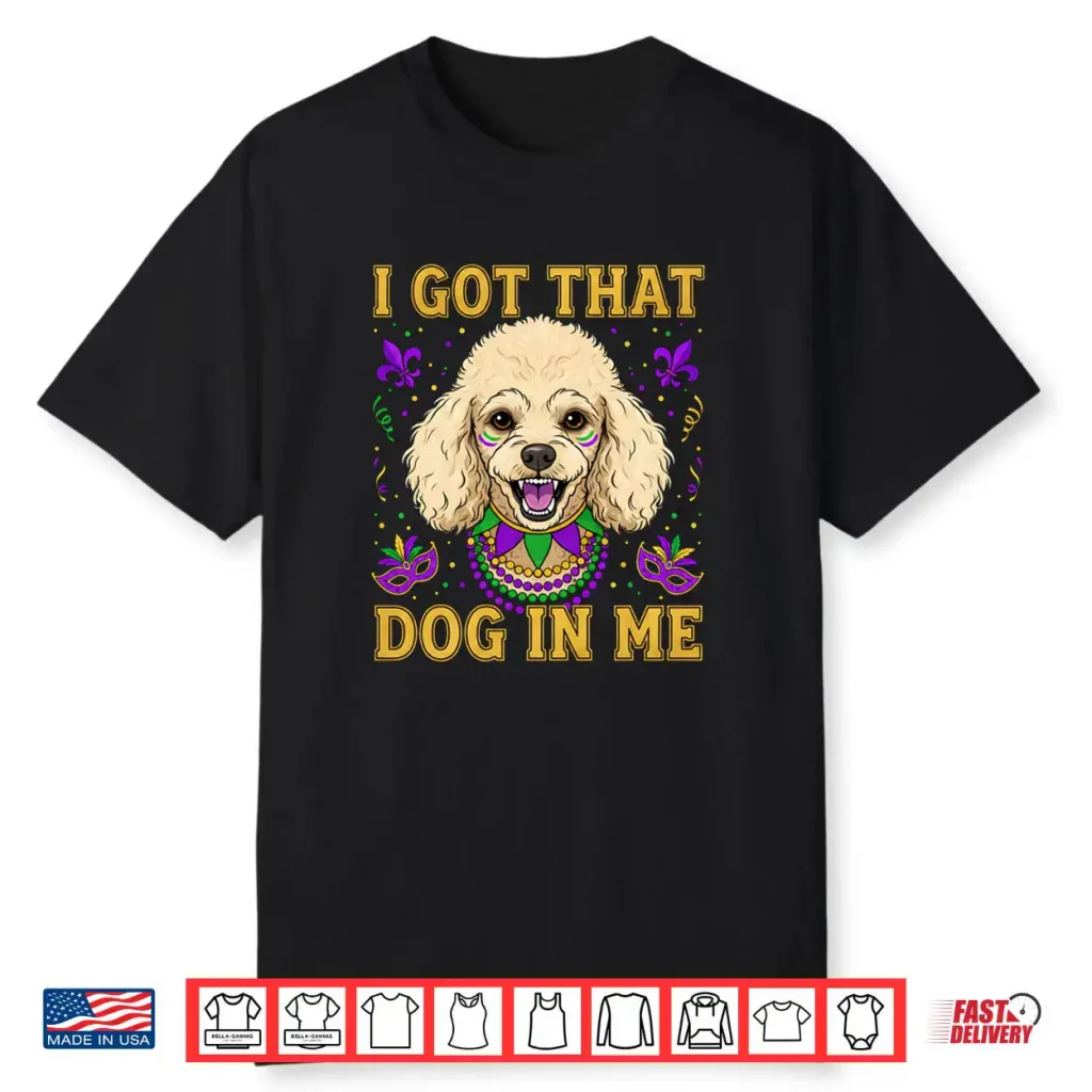 I Got That Dog in Me Funny Poodle Dog Lovers Mardi Gras Shirt
