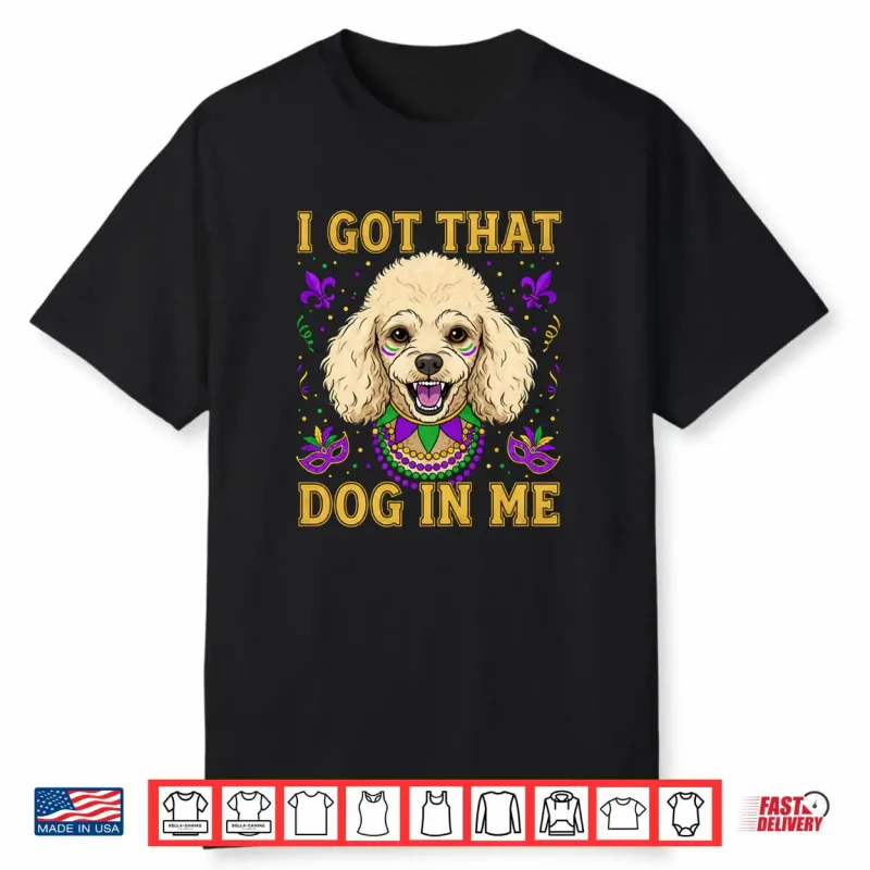 I Got That Dog in Me Funny Poodle Dog Lovers Mardi Gras Shirt