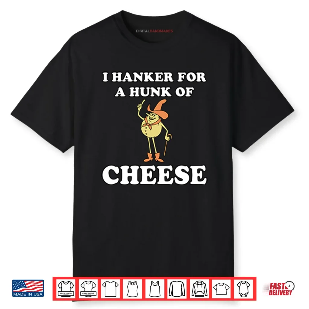 I Hanker For A Hunk Of Cheese Shirt 1 I Hanker For A Hunk Of Cheese Shirt