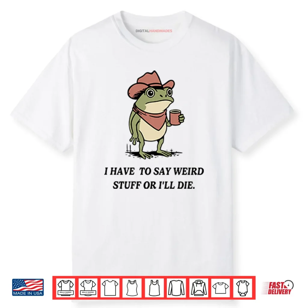 I Have To Say Weird Stuff Or I Will Die Frog Shirt 1 I Have To Say Weird Stuff Or I Will Die Frog Shirt