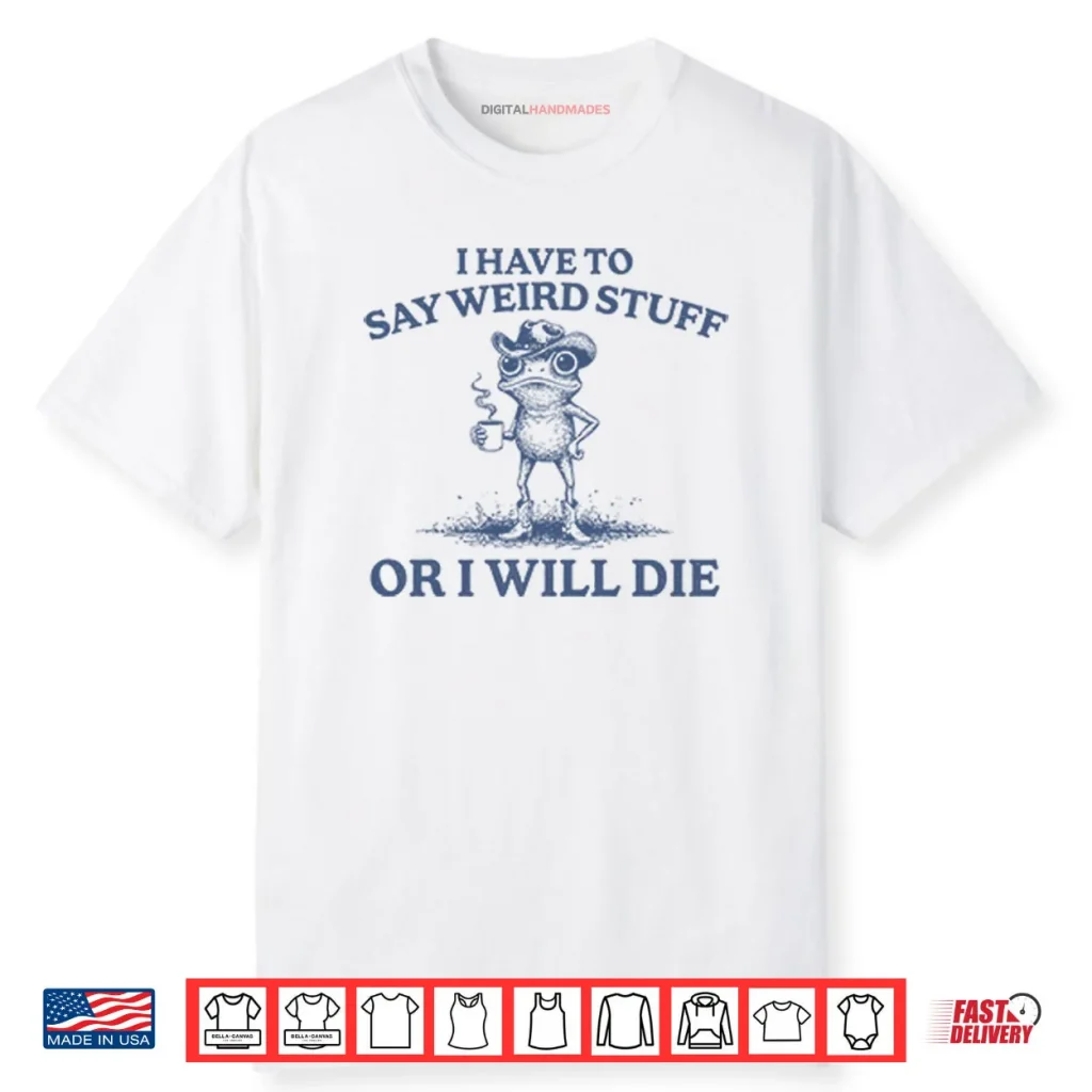 I Have To Say Weird Stuff Or I Will Die Shirt 1 I Have To Say Weird Stuff Or I Will Die Shirt