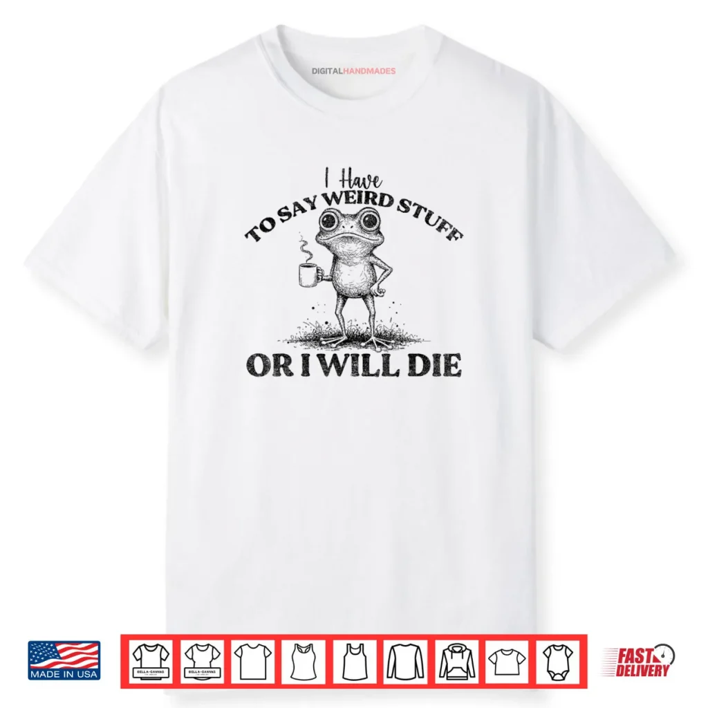 I Have to Say Weird Stuff Or I’ll Die Funny Frog Saying Meme Shirt 1 I Have to Say Weird Stuff Or I’ll Die Funny Frog Saying Meme Shirt