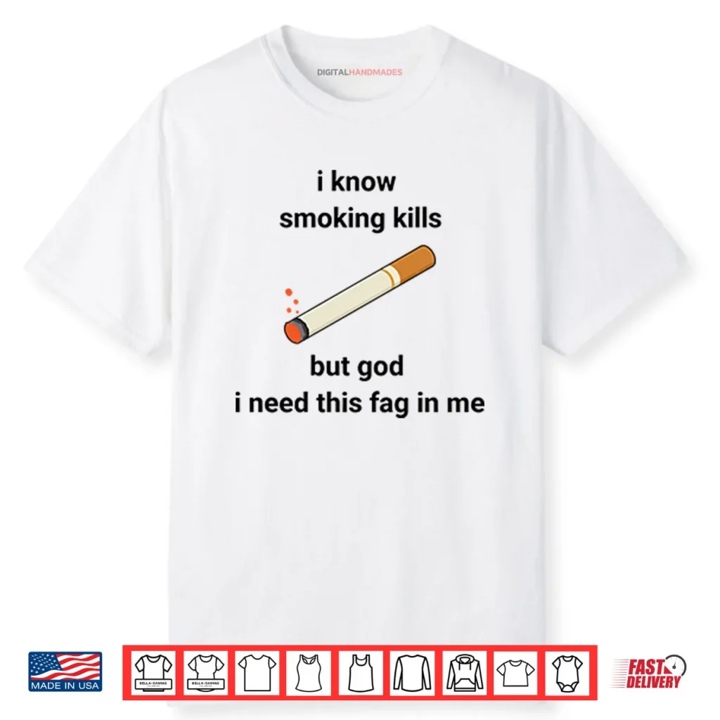 I Know Smoking Kills But God I Need This Fag In Me Shirt 1 I Know Smoking Kills But God I Need This Fag In Me Shirt