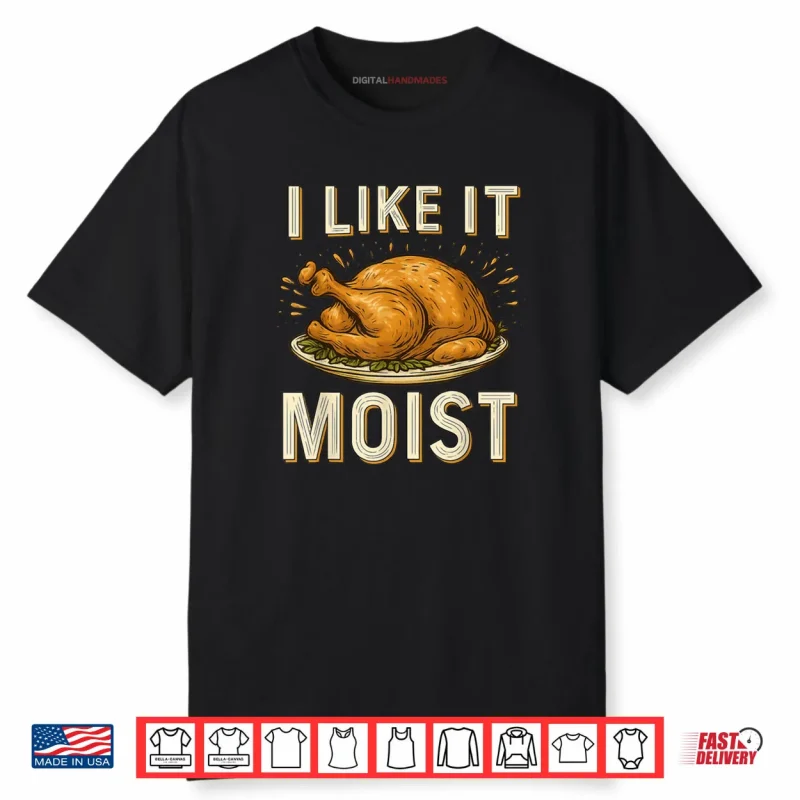 I Like It Moist Turkey Thanksgiving Shirt