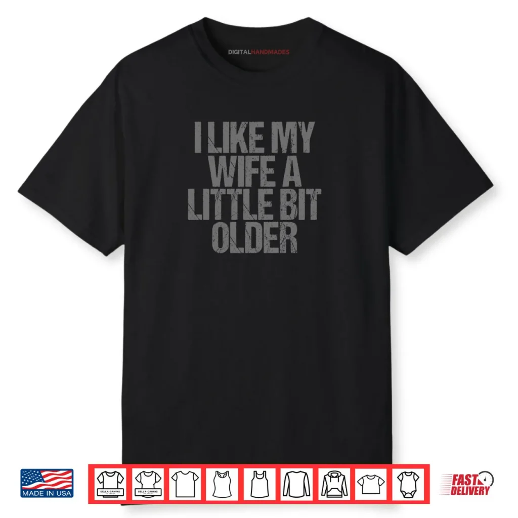 I Like My Wife A Little Bit Older Funny Saying Shirt 1 I Like My Wife A Little Bit Older Funny Saying Shirt