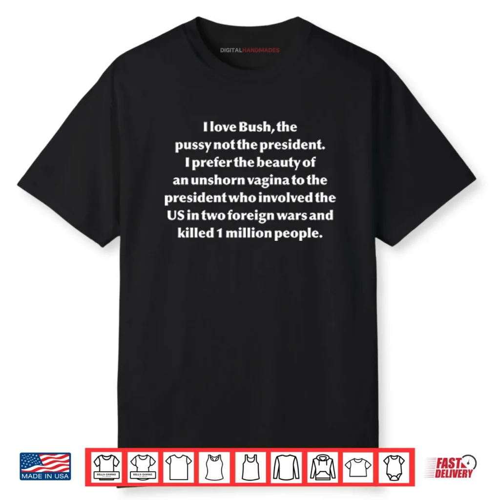 I Love Bush The Pussy Not The President Shirt 1 I Love Bush The Pussy Not The President Shirt