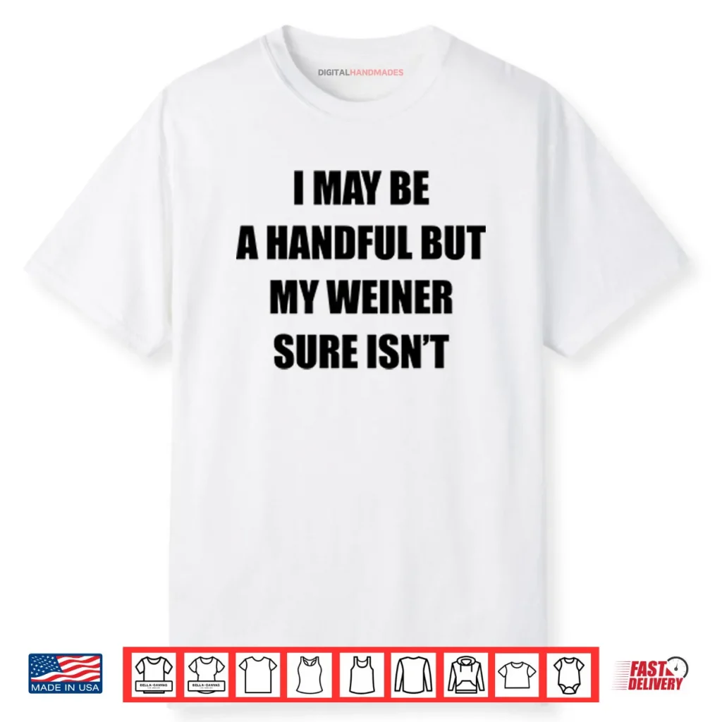 I May Be A Handful But My Weiner Sure Isn’t Shirt