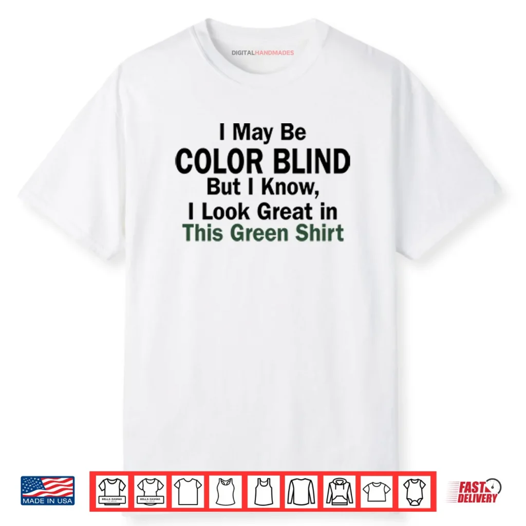 I May Be Color Blind But I Know I Look Green In This Green Shirt