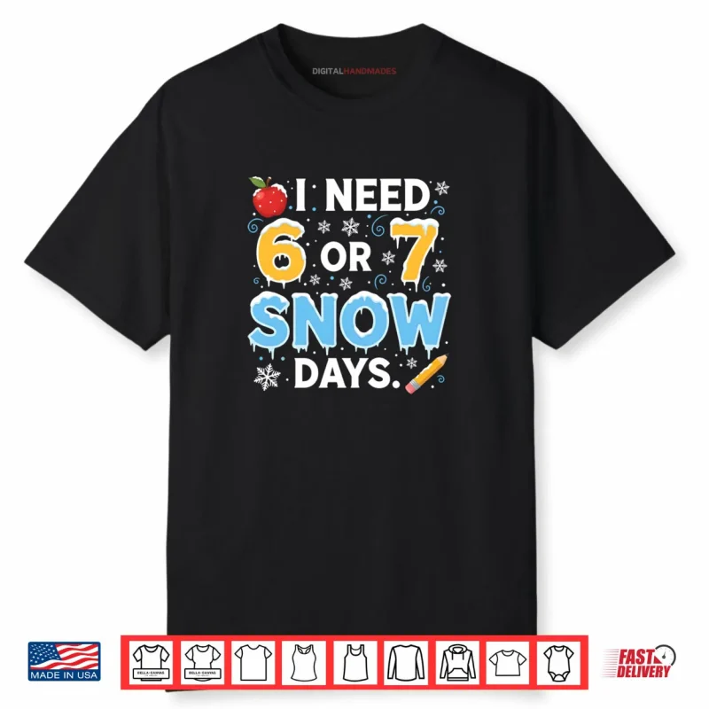 I Need 6 7 Snow Days Teacher Winter School Snowy Day Shirt