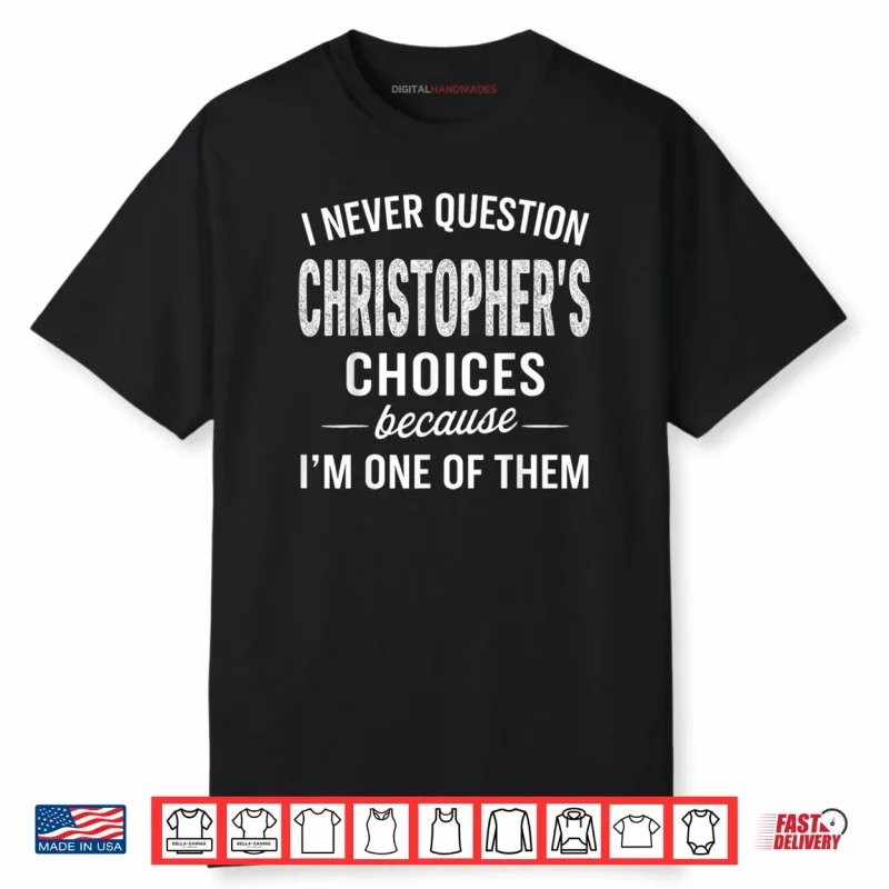I Never Question Christopher’s Choices Because I’m One of Them Shirt