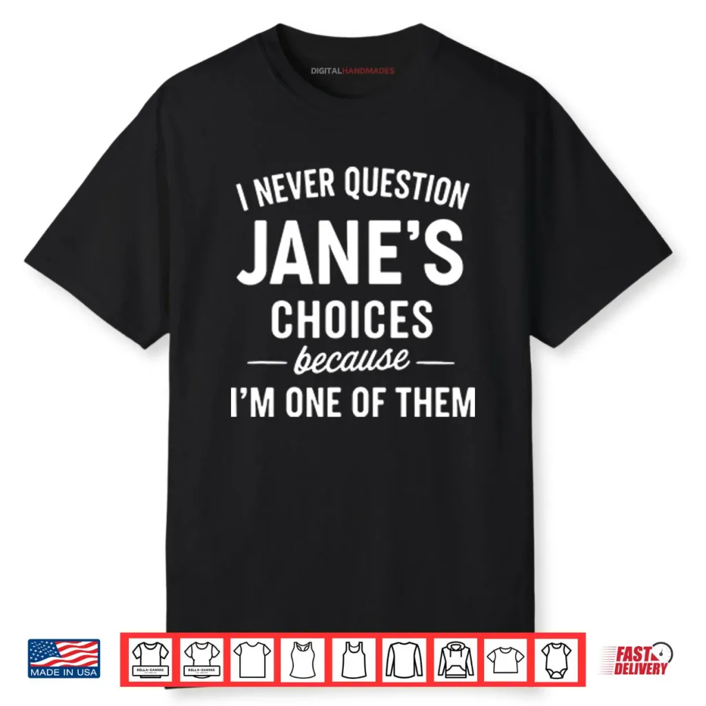 I Never Question Jane’s Choices Because I’m One Of Them Personalized Shirt 1 I Never Question Jane’s Choices Because I’m One Of Them Personalized Shirt