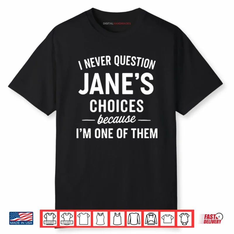 I Never Question Jane’s Choices Because I’m One Of Them Personalized Shirt