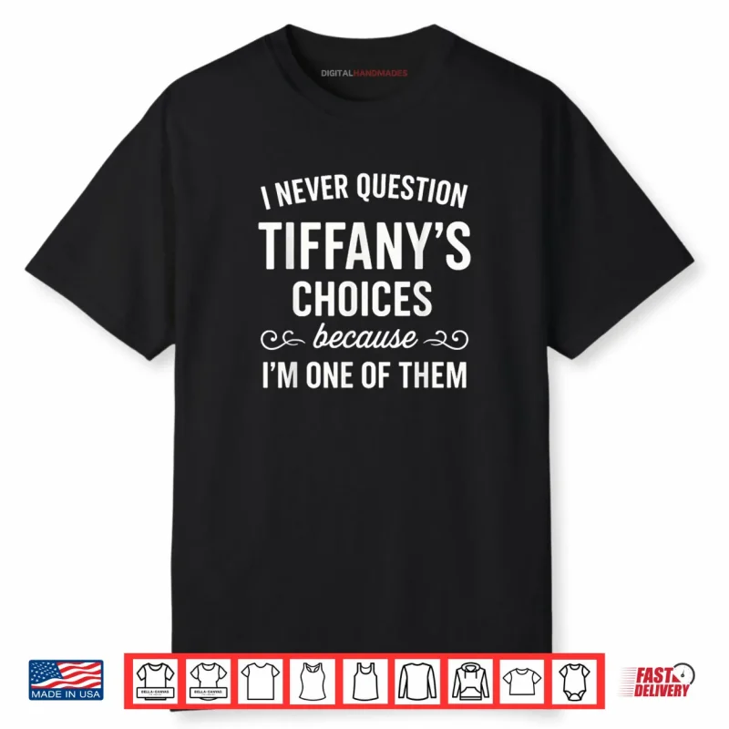 I Never Question Tiffany’s Choices Because I’m One of Them Shirt