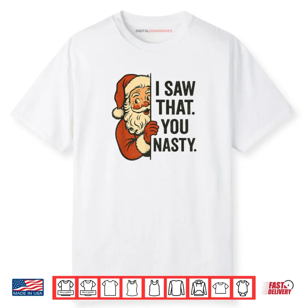 I Saw That You Nasty Funny Santa Christmas Shirt 1 I Saw That You Nasty Funny Santa Christmas Shirt