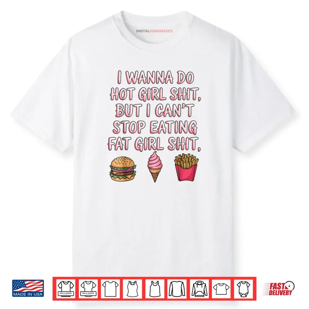 I Wanna Do Hot Girl Shit But I Can’t Stop Eating Fat Girl Shirt