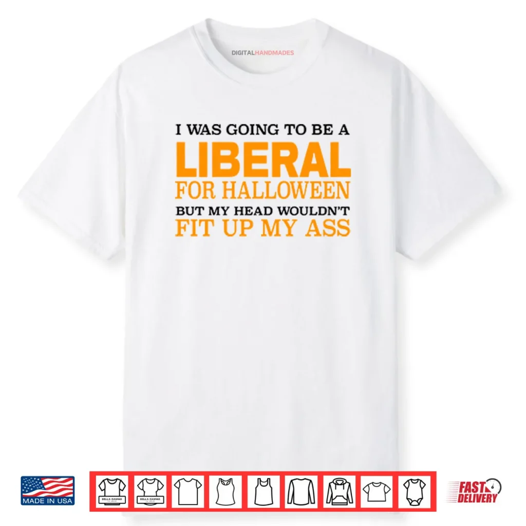 I Was Going To Be A Liberal For Halloween But My Head Wouldn’t Fit Up My Ass Shirt 1 I Was Going To Be A Liberal For Halloween But My Head Wouldn’t Fit Up My Ass Shirt