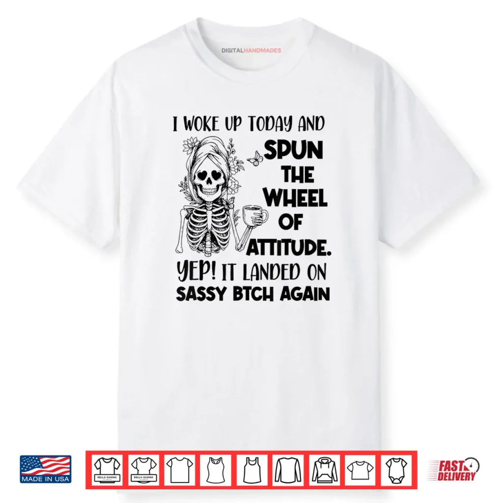 I Woke Up Today and Spun The Wheel of Attitude Yep Skeleton Shirt 1 I Woke Up Today and Spun The Wheel of Attitude Yep Skeleton Shirt
