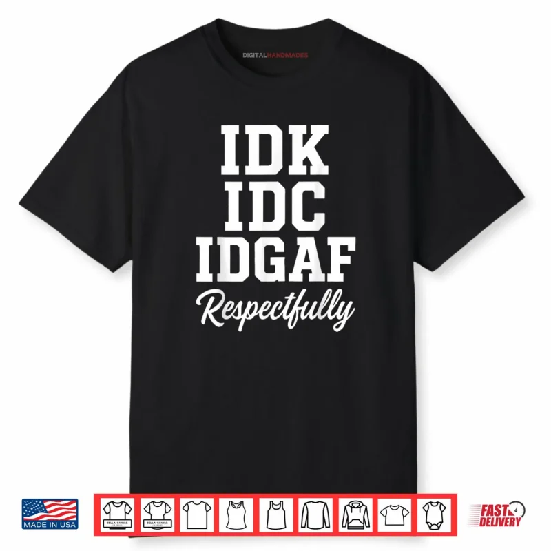 IDK IDC IDGAF Respectfully Funny Saying Shirt