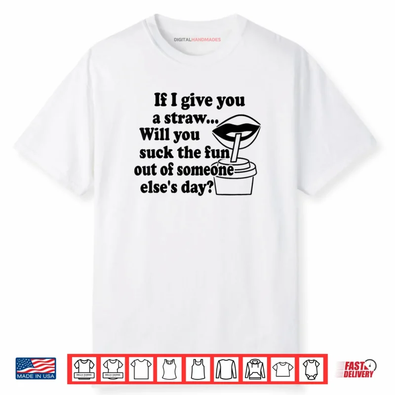 If I Give You A Straw Will You Suck The Fun Out Of Someone Shirt