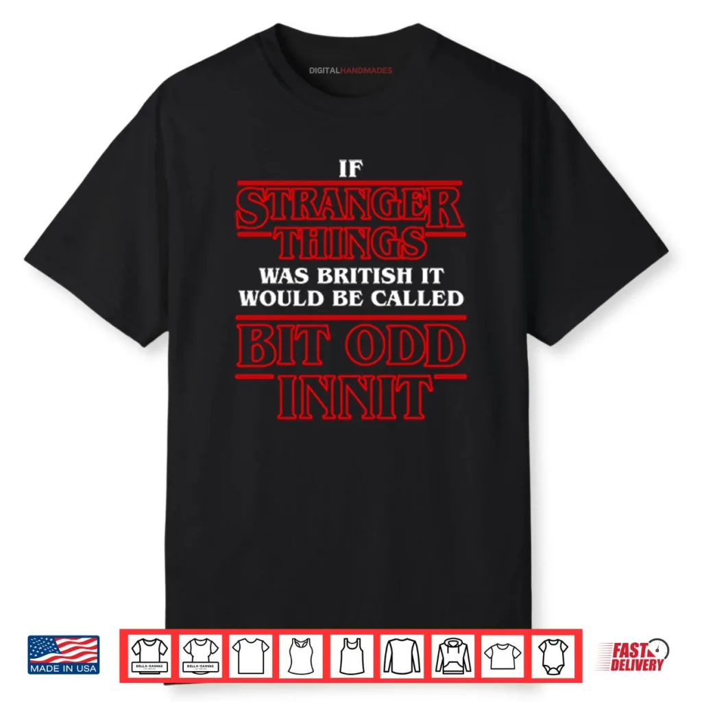 If Stranger Things Was British It Would Be Called Bit Odd Innit Shirt 1 If Stranger Things Was British It Would Be Called Bit Odd Innit Shirt