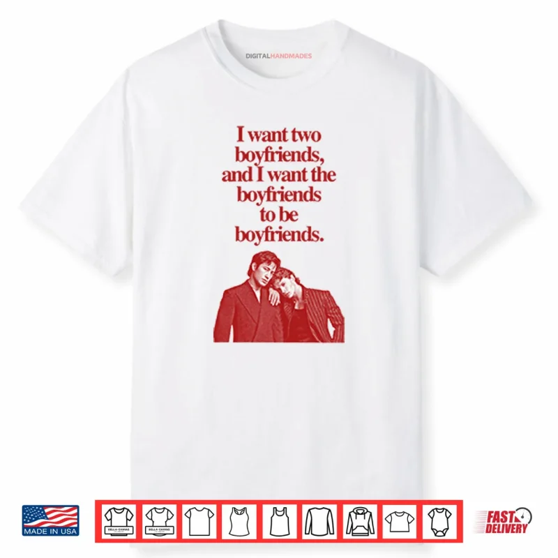 Ilya Shane I Want Two Boyfriends And I Want The Boyfriends To Be Boyfriends Shirt