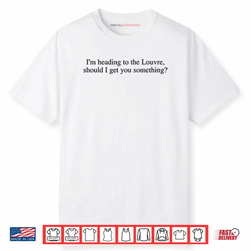 I’m Heading To The Louvre Should I Get You Something Shirt