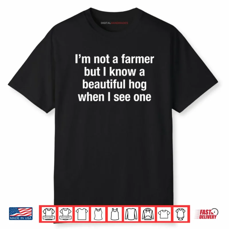 I’m Not A Farmer But I Know A Beautiful Hog When I See One Shirt