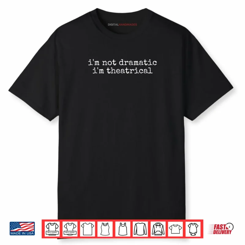 I’m Not Dramatic Im Theatrical Funny Drama Theater Shirt