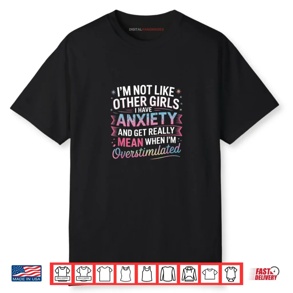 I’m Not Like Other Girls I Have Anxiety And Get Really Mean Shirt 1 I’m Not Like Other Girls I Have Anxiety And Get Really Mean Shirt