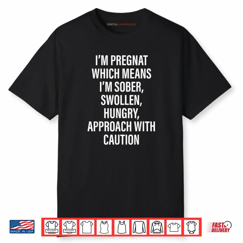I’m Pregnant Which Means I’m Sober Swollen Hungry Shirt
