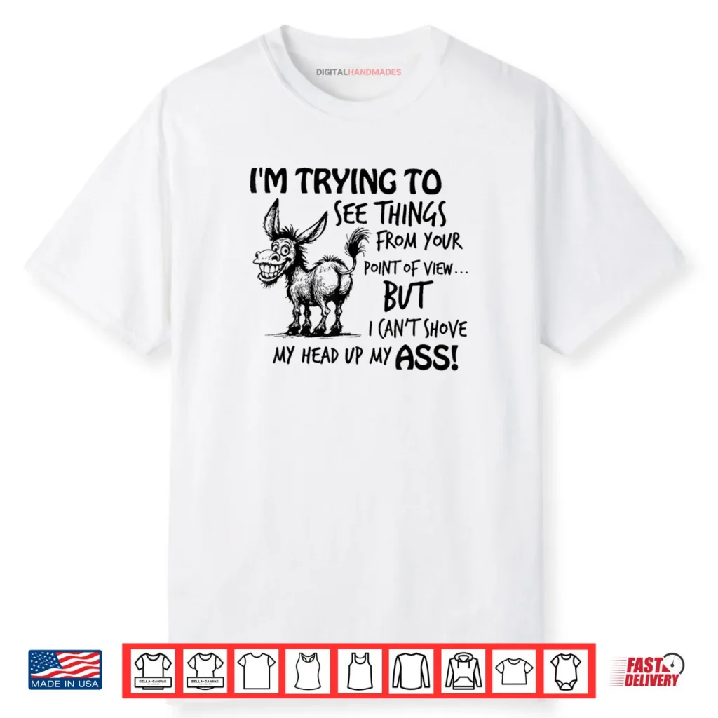 I’m Trying to See Things from Your Point of View But I Can’t Shirt 1 I’m Trying to See Things from Your Point of View But I Can’t Shirt