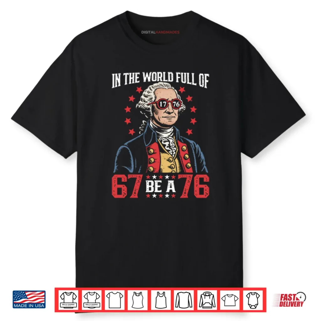 In The World Full Of 67 Be A 76 George Washington 67 Meme Shirt 1 In The World Full Of 67 Be A 76 George Washington 67 Meme Shirt