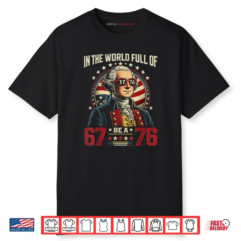 In The World Full of 67 to Be A 76 George Washington 67 Meme Shirt