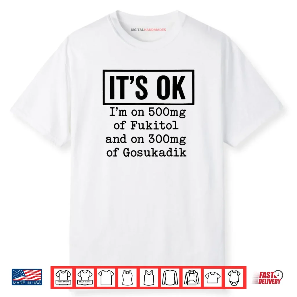 It’s OK I’m On 500mg of Fukitol and On 300mg of Gosukadik Shirt