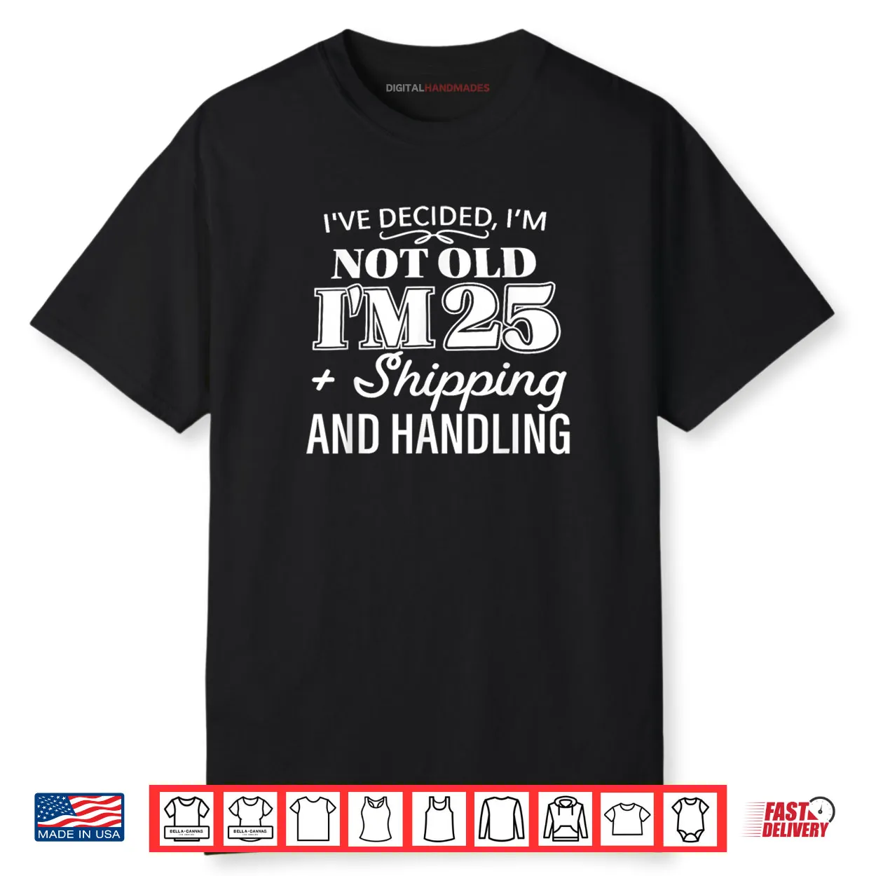 I’ve Decided I’m Not Old I’m 25 Plus Shipping Handling Shirt
