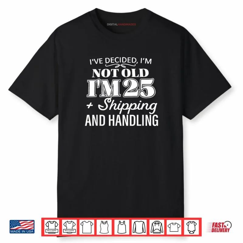 I’ve Decided I’m Not Old I’m 25 Plus Shipping Handling Shirt