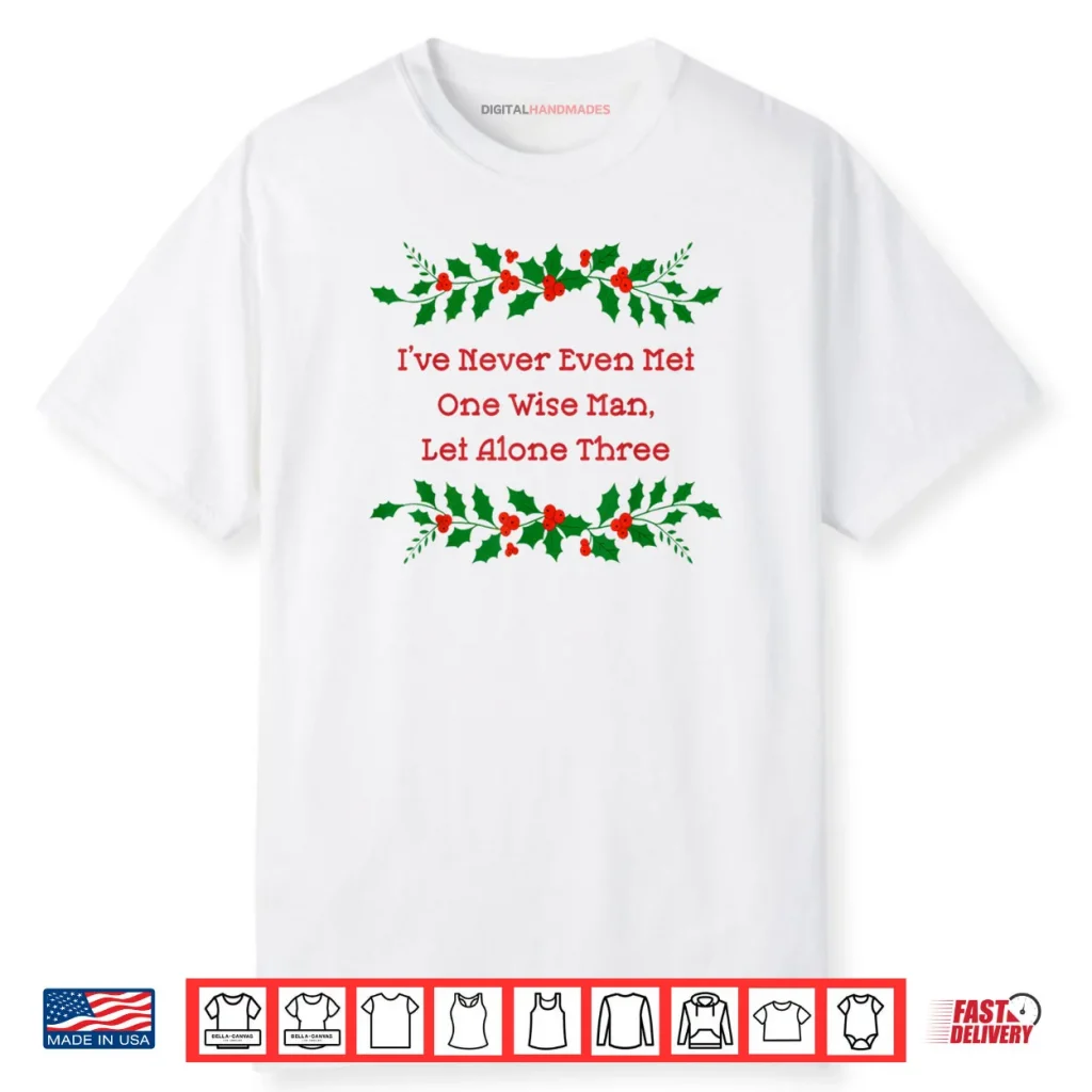 I’ve Never Met One Wise Man Let Alone Three Christmas Shirt 1 I’ve Never Met One Wise Man Let Alone Three Christmas Shirt