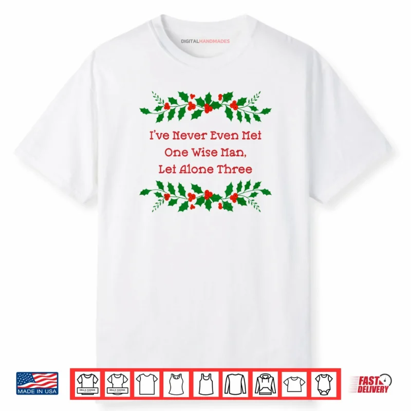 I’ve Never Met One Wise Man Let Alone Three Christmas Shirt