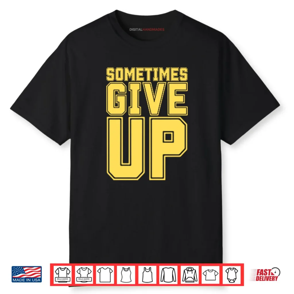 John Cena Sometimes Give Up Shirt