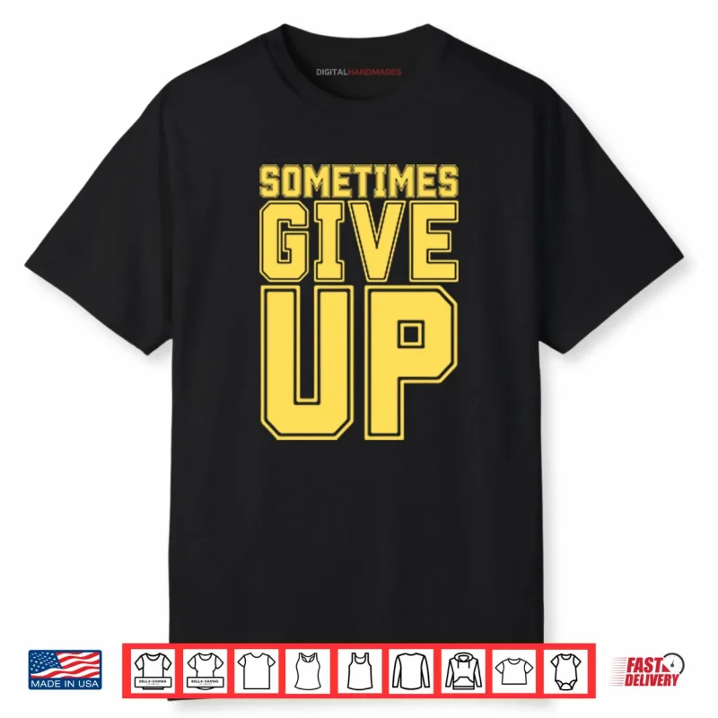 John Cena Sometimes Give Up Shirt