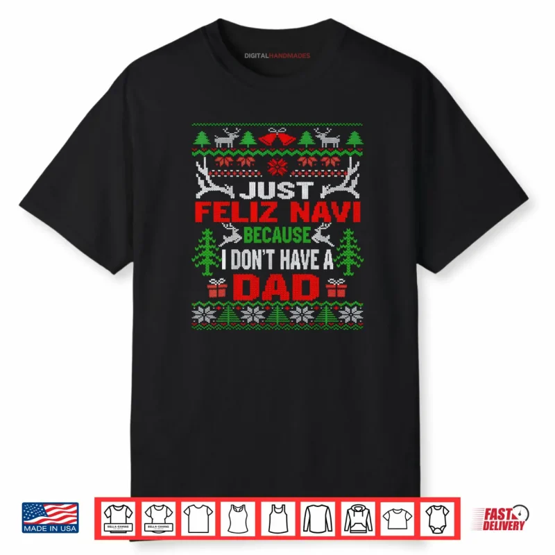 Just Feliz Navi Because I Don’t Have A Dad Christmas Shirt