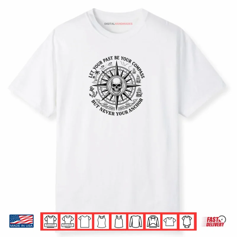 Let Your Past Be Your Compass But Never Your Anchor Shirt