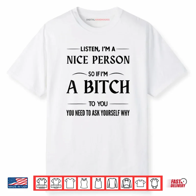 Listen I’m A Nice Person So If I’m A Bitch to You You Need Shirt