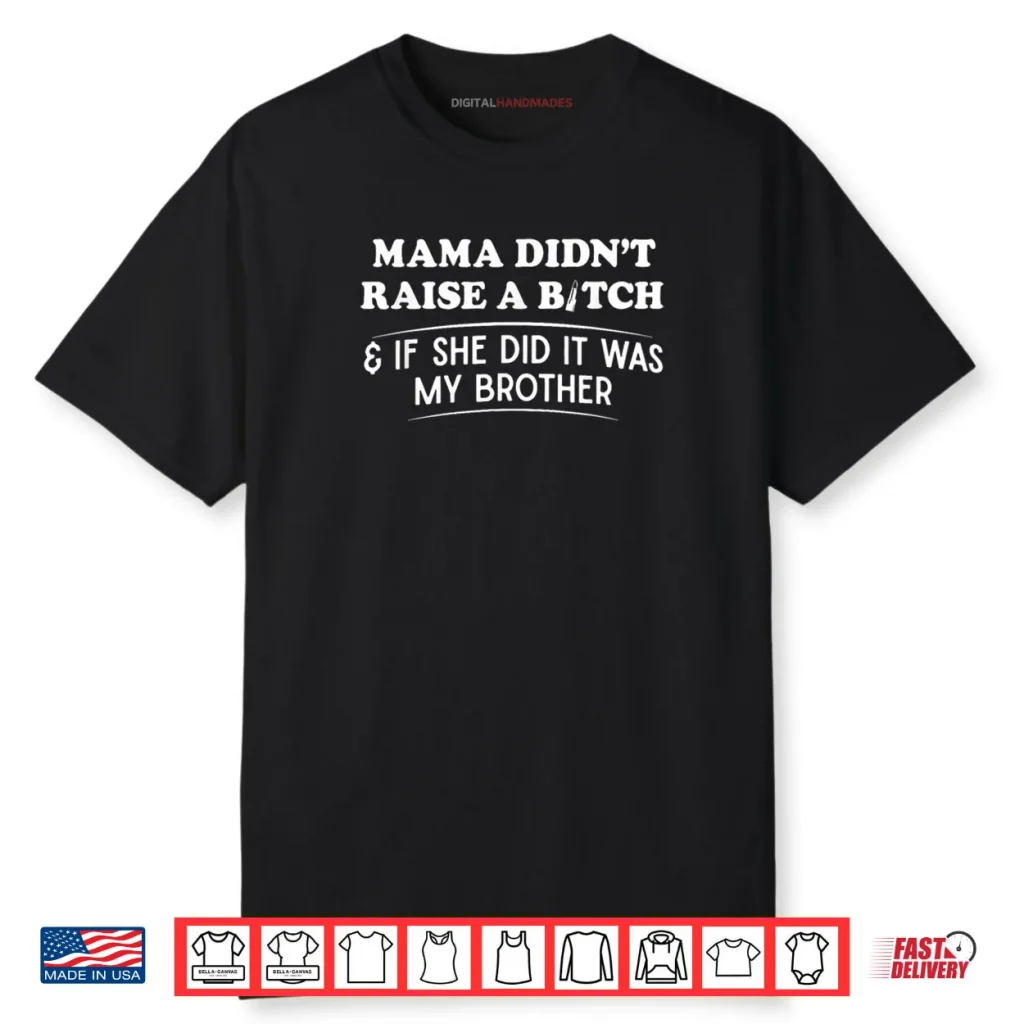 Mama Didn’t Raise A Bitch and If She Did It was My Brother Shirt 1 Mama Didn’t Raise A Bitch and If She Did It was My Brother Shirt